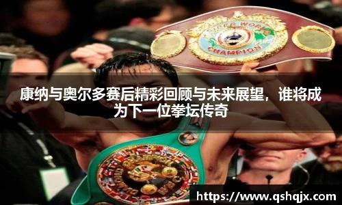 yy易游康纳与奥尔多赛后精彩回顾与未来展望，谁将成为下一位拳坛传奇