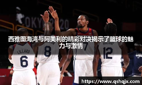 yy易游西雅图海湾与阿美利的精彩对决揭示了篮球的魅力与激情
