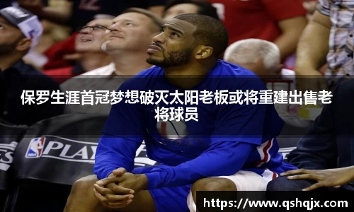 yy易游保罗生涯首冠梦想破灭太阳老板或将重建出售老将球员